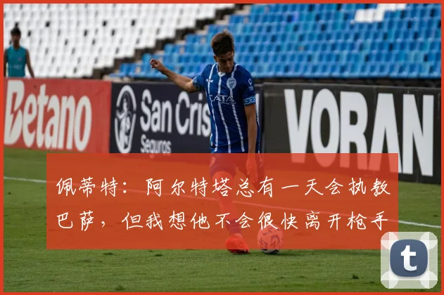 佩蒂特：阿尔特塔总有一天会执教巴萨，但我想他不会很快离开枪手