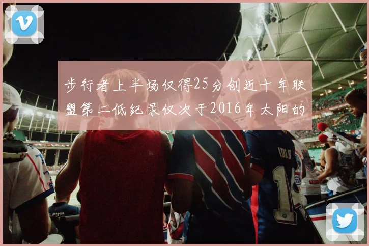 步行者上半场仅得25分创近十年联盟第二低纪录仅次于2016年太阳的22分