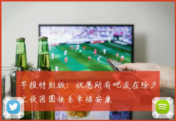 早报特别版：祝愿所有吧友在除夕之夜团圆快乐幸福安康