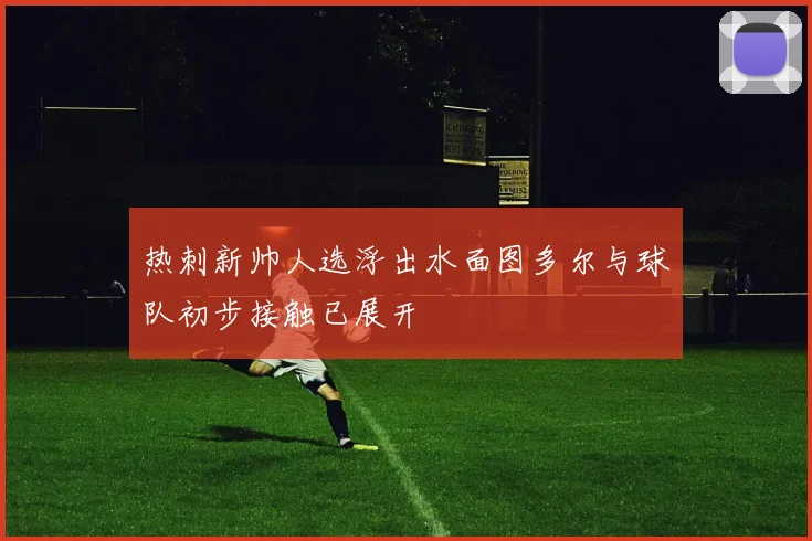 热刺新帅人选浮出水面图多尔与球队初步接触已展开