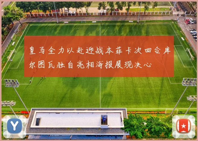 皇马全力以赴迎战本菲卡次回合库尔图瓦独自亮相海报展现决心