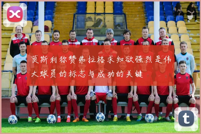 莫斯利称赞弗拉格求知欲强烈是伟大球员的标志与成功的关键