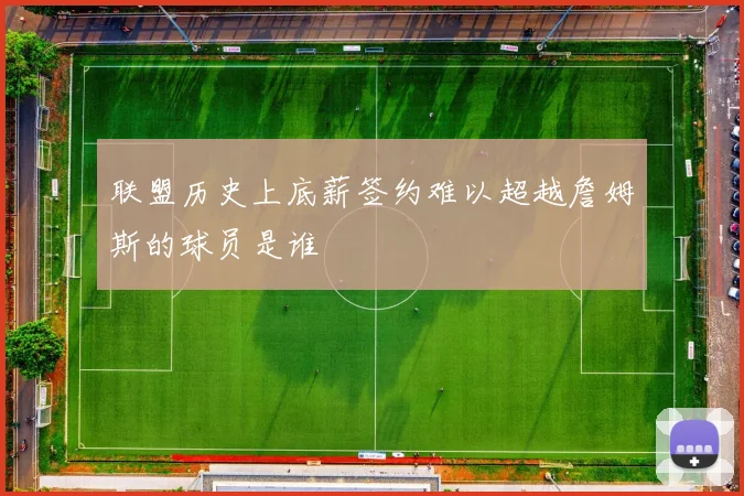联盟历史上底薪签约难以超越詹姆斯的球员是谁