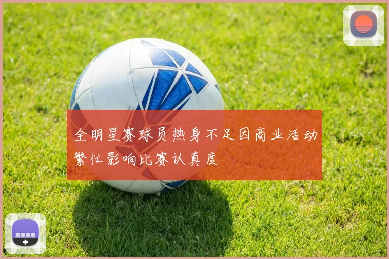 全明星赛球员热身不足因商业活动繁忙影响比赛认真度