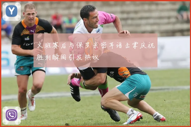 文班赛后与保罗亲密耳语击掌庆祝胜利瞬间引发热议