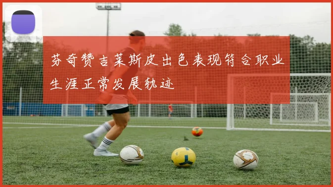 芬奇赞吉莱斯皮出色表现符合职业生涯正常发展轨迹