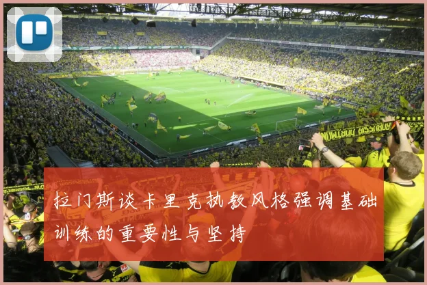 拉门斯谈卡里克执教风格强调基础训练的重要性与坚持