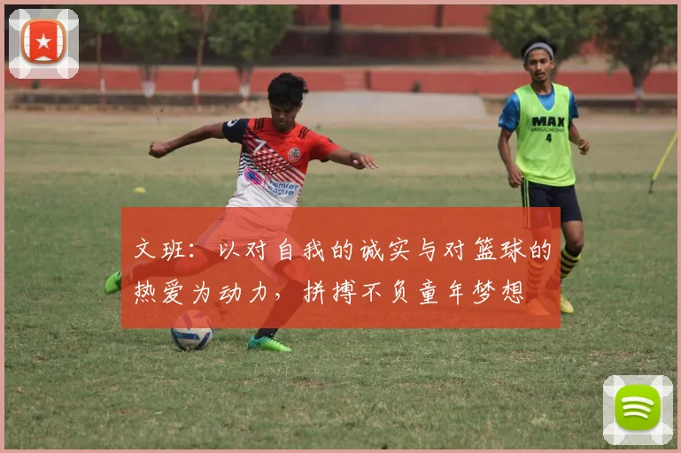 文班：以对自我的诚实与对篮球的热爱为动力，拼搏不负童年梦想