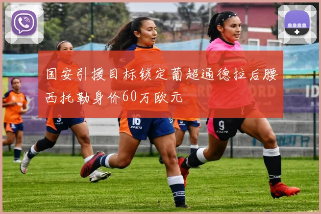 国安引援目标锁定葡超通德拉后腰西托勒身价60万欧元