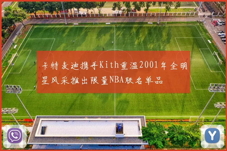 卡特麦迪携手Kith重温2001年全明星风采推出限量NBA联名单品