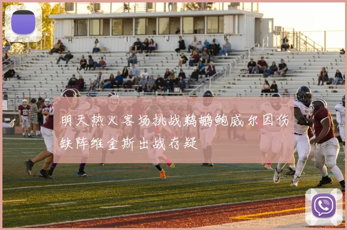 明天热火客场挑战鹈鹕鲍威尔因伤缺阵维金斯出战存疑