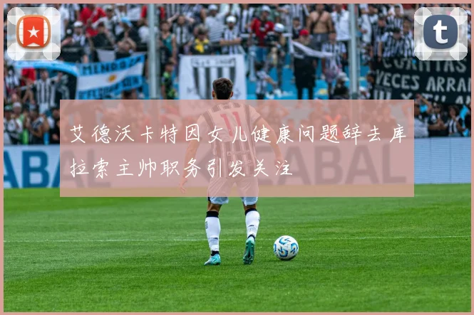 艾德沃卡特因女儿健康问题辞去库拉索主帅职务引发关注